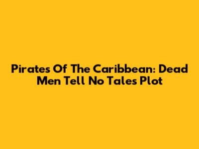 Pirates Of The Caribbean: Dead Men Tell No Tales Plot
