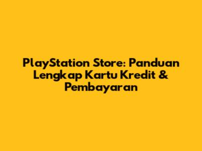 PlayStation Store: Panduan Lengkap Kartu Kredit & Pembayaran