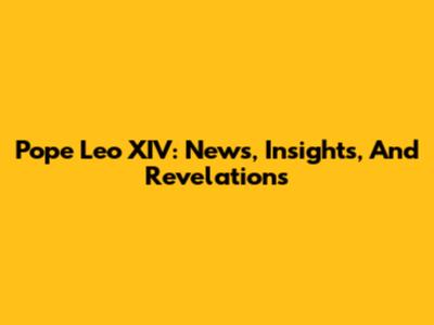 Pope Leo XIV: News, Insights, And Revelations