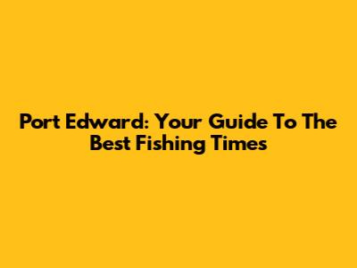 Port Edward: Your Guide To The Best Fishing Times