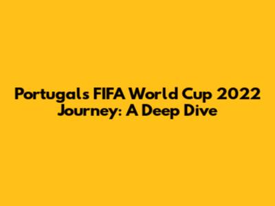 Portugal's FIFA World Cup 2022 Journey: A Deep Dive