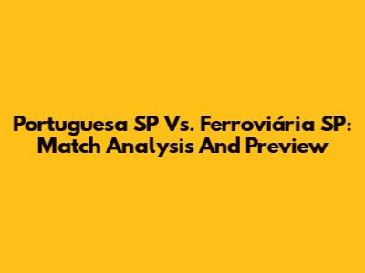 Portuguesa SP Vs. Ferroviária SP: Match Analysis And Preview