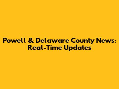 Powell & Delaware County News: Real-Time Updates