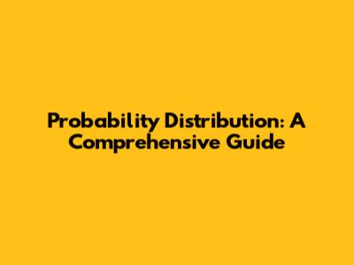 Probability Distribution: A Comprehensive Guide