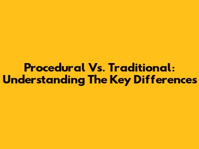 Procedural Vs. Traditional: Understanding The Key Differences