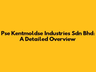 Pse Kentmoldse Industries Sdn Bhd: A Detailed Overview