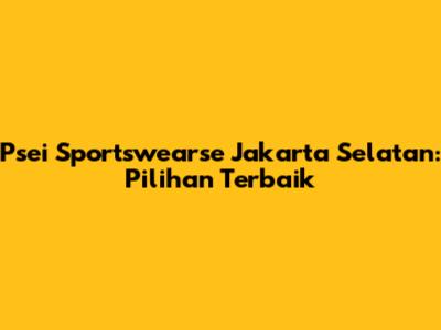 Psei Sportswearse Jakarta Selatan: Pilihan Terbaik