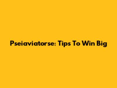 Pseiaviatorse: Tips To Win Big