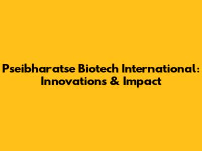 Pseibharatse Biotech International: Innovations & Impact