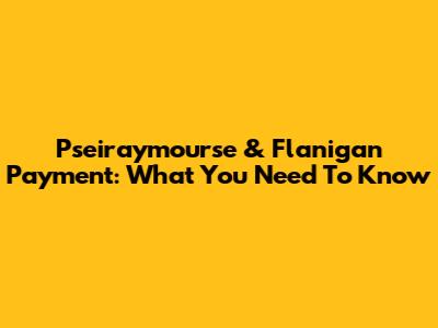 Pseiraymourse & Flanigan Payment: What You Need To Know
