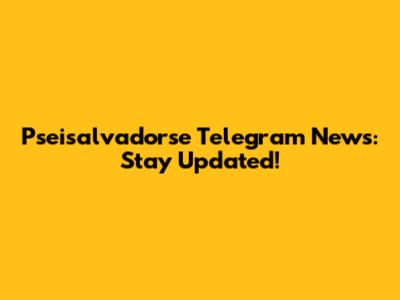 Pseisalvadorse Telegram News: Stay Updated!