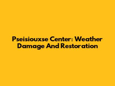 Pseisiouxse Center: Weather Damage And Restoration