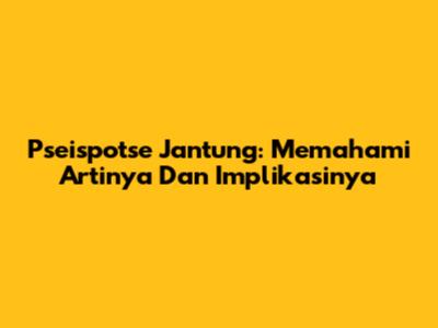 Pseispotse Jantung: Memahami Artinya Dan Implikasinya