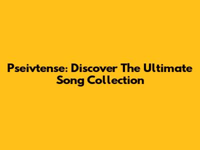 Pseivtense: Discover The Ultimate Song Collection