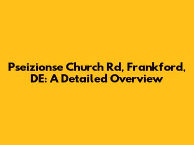 Pseizionse Church Rd, Frankford, DE: A Detailed Overview