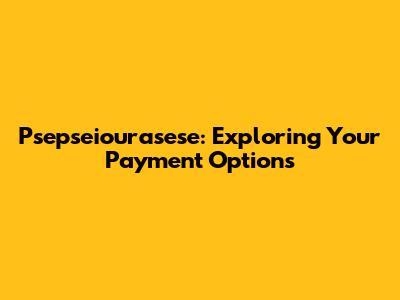 Psepseiourasese: Exploring Your Payment Options