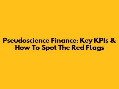 Pseudoscience Finance: Key KPIs & How To Spot The Red Flags