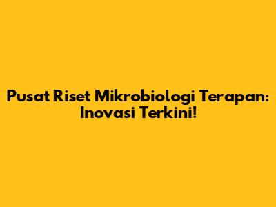Pusat Riset Mikrobiologi Terapan: Inovasi Terkini!