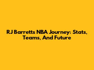 RJ Barrett's NBA Journey: Stats, Teams, And Future