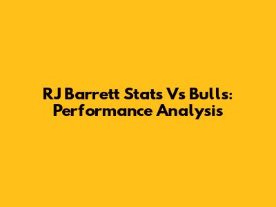 RJ Barrett Stats Vs Bulls: Performance Analysis