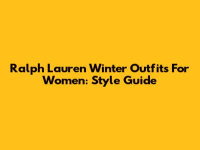 Ralph Lauren Winter Outfits For Women: Style Guide