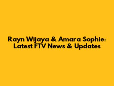 Rayn Wijaya & Amara Sophie: Latest FTV News & Updates