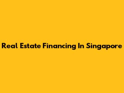 Real Estate Financing In Singapore