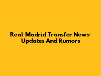 Real Madrid Transfer News: Updates And Rumors