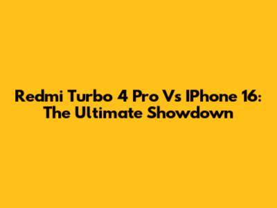 Redmi Turbo 4 Pro Vs IPhone 16: The Ultimate Showdown