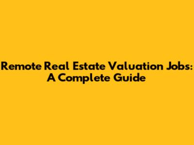 Remote Real Estate Valuation Jobs: A Complete Guide