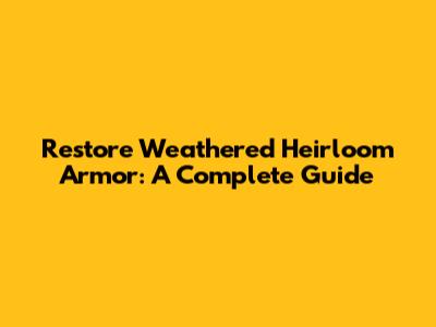 Restore Weathered Heirloom Armor: A Complete Guide