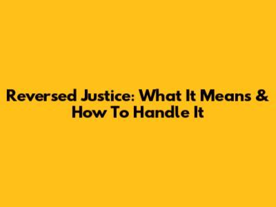Reversed Justice: What It Means & How To Handle It
