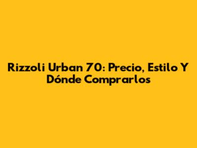 Rizzoli Urban 70: Precio, Estilo Y Dónde Comprarlos