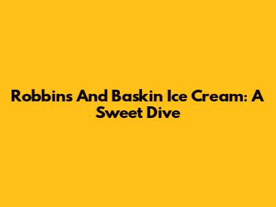 Robbins And Baskin Ice Cream: A Sweet Dive
