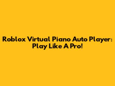 Roblox Virtual Piano Auto Player: Play Like A Pro!