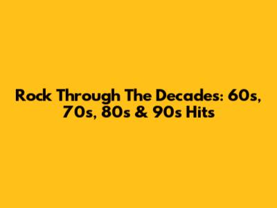 Rock Through The Decades: 60s, 70s, 80s & 90s Hits