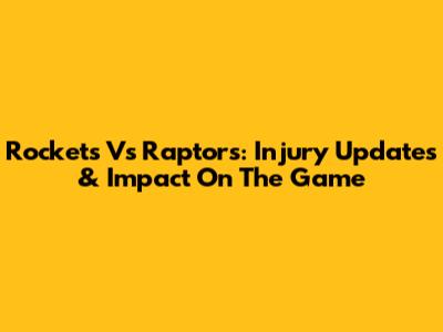 Rockets Vs Raptors: Injury Updates & Impact On The Game