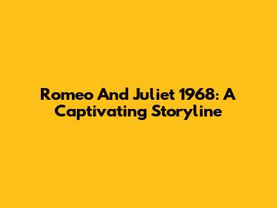 Romeo And Juliet 1968: A Captivating Storyline