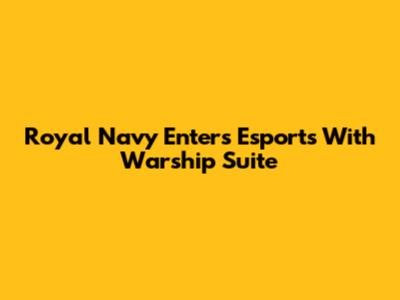 Royal Navy Enters Esports With Warship Suite