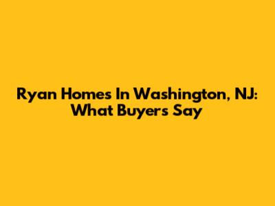 Ryan Homes In Washington, NJ: What Buyers Say