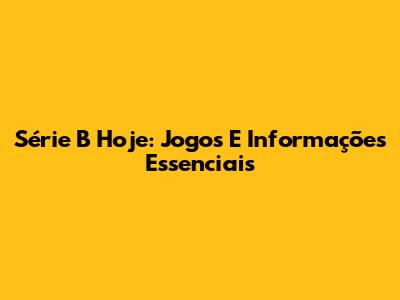 Série B Hoje: Jogos E Informações Essenciais