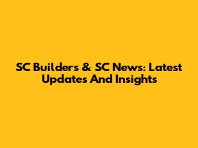 SC Builders & SC News: Latest Updates And Insights