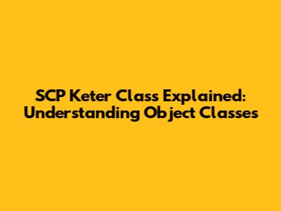 SCP Keter Class Explained: Understanding Object Classes