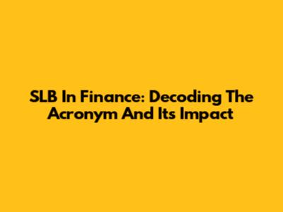 SLB In Finance: Decoding The Acronym And Its Impact
