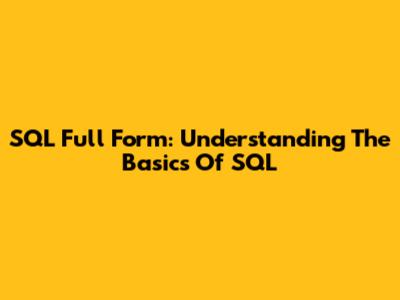 SQL Full Form: Understanding The Basics Of SQL