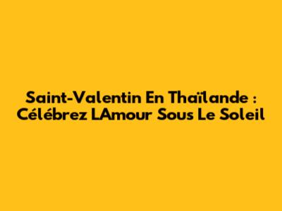 Saint-Valentin En Thaïlande : Célébrez L'Amour Sous Le Soleil