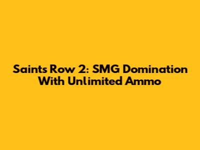 Saints Row 2: SMG Domination With Unlimited Ammo