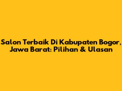 Salon Terbaik Di Kabupaten Bogor, Jawa Barat: Pilihan & Ulasan