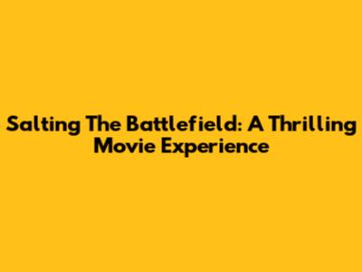 Salting The Battlefield: A Thrilling Movie Experience