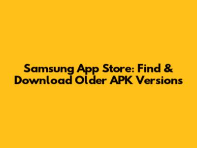 Samsung App Store: Find & Download Older APK Versions